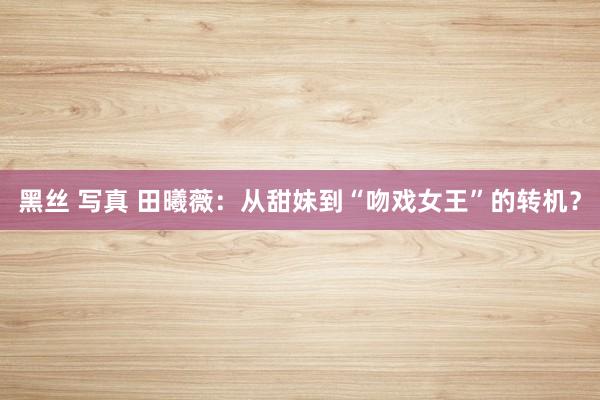 黑丝 写真 田曦薇：从甜妹到“吻戏女王”的转机？