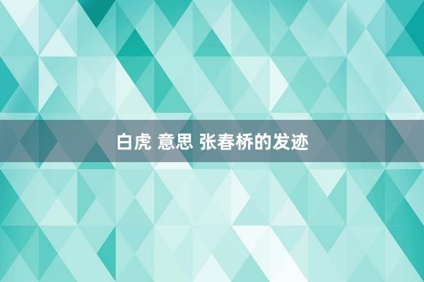 白虎 意思 张春桥的发迹