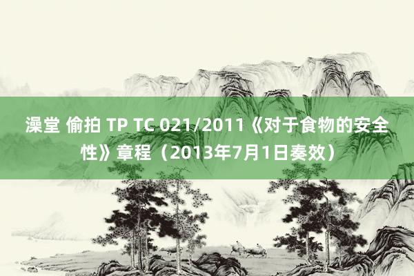 澡堂 偷拍 ТР ТС 021/2011《对于食物的安全性》章程（2013年7月1日奏效）