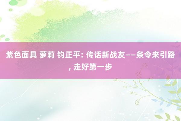 紫色面具 萝莉 钧正平: 传话新战友——条令来引路， 走好第一步