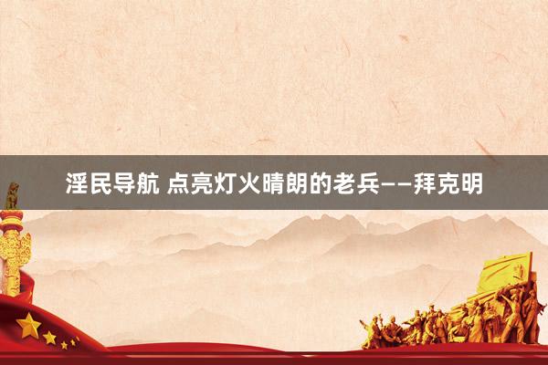 淫民导航 点亮灯火晴朗的老兵——拜克明