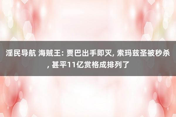 淫民导航 海贼王: 贾巴出手即灭， 索玛兹圣被秒杀， 甚平11亿赏格成排列了