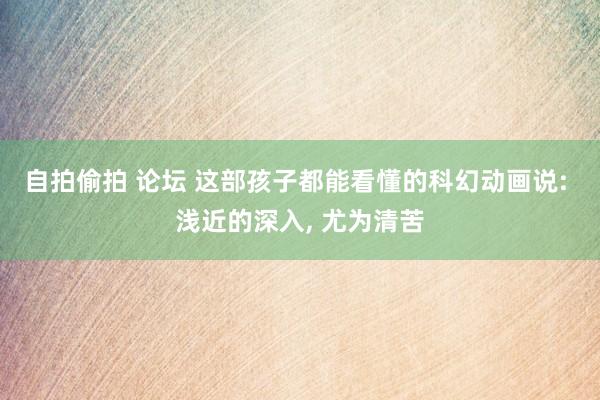 自拍偷拍 论坛 这部孩子都能看懂的科幻动画说: 浅近的深入， 尤为清苦