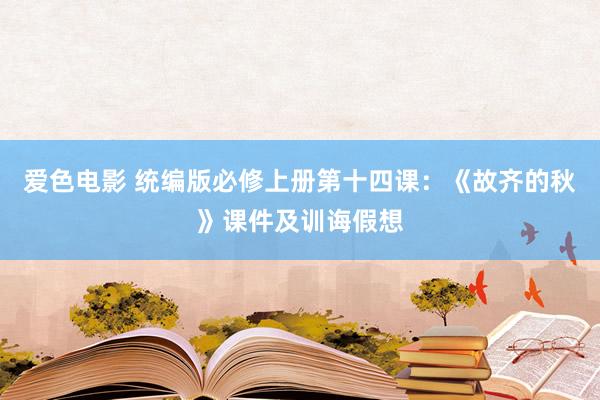 爱色电影 统编版必修上册第十四课：《故齐的秋》课件及训诲假想