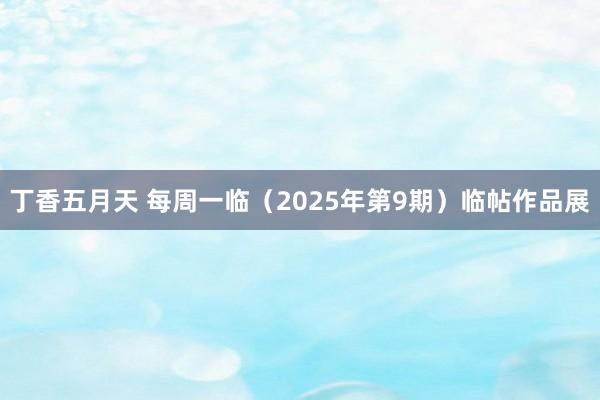丁香五月天 每周一临（2025年第9期）临帖作品展