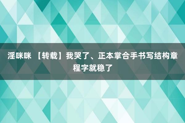淫咪咪 【转载】我哭了、正本掌合手书写结构章程字就稳了