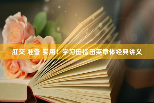 肛交 准备 实用！学习田楷田英章体经典讲义