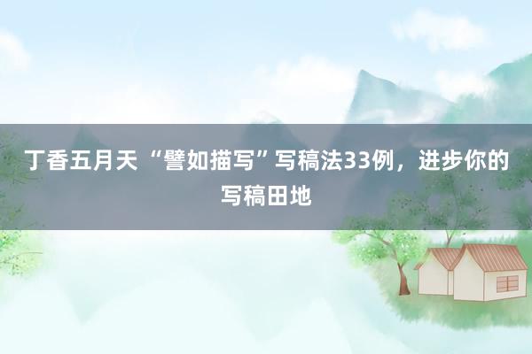 丁香五月天 “譬如描写”写稿法33例，进步你的写稿田地