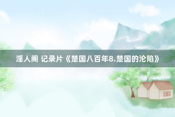 淫人阁 记录片《楚国八百年8.楚国的沦陷》
