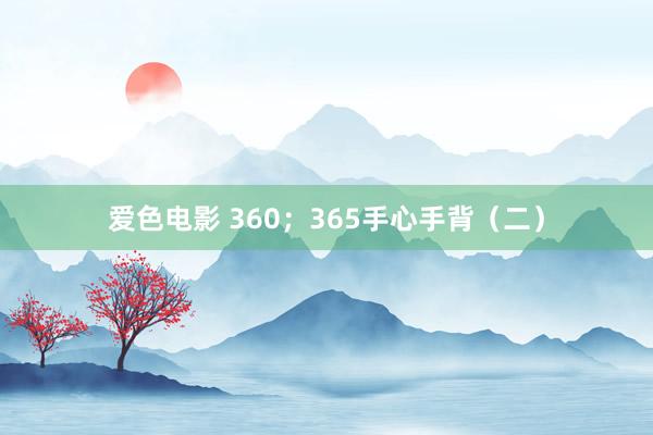 爱色电影 360；365手心手背（二）