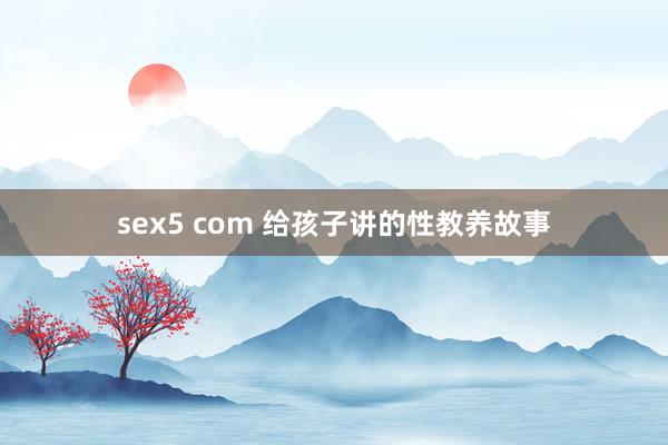 sex5 com 给孩子讲的性教养故事